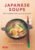 Japanese Soups: 66 Nourishing Broths, Stews and Hotpots